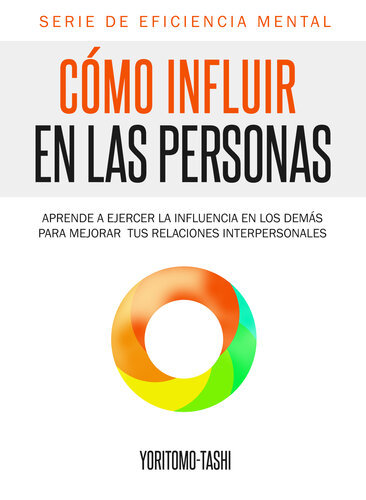 Cómo influir en las personas: Aprende a ejercer la influencia en los demás para mejorar tus relaciones interpersonales