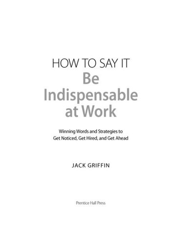 How to Say It: Be Indispensable at Work: Winning Words and Strategies to Get Noticed, Get Hired, and Get Ahead