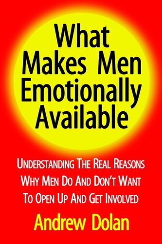 What Makes Men Emotionally Available: Understanding The Real Reasons Why Men Do And Don't Want To Open Up And Get Involved