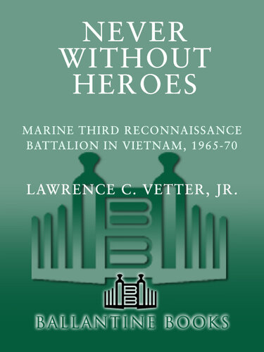 Never Without Heroes: Marine Third Reconnaissance Battalion in Vietnam, 1965-70