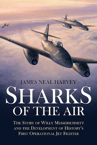 Sharks of the Air: Willy Messerschmitt and How He Built the World's First Operational Jet Fighter