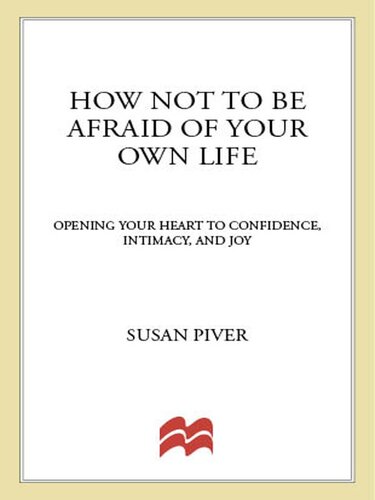 How Not to Be Afraid of Your Own Life: Opening Your Heart to Confidence, Intimacy, and Joy