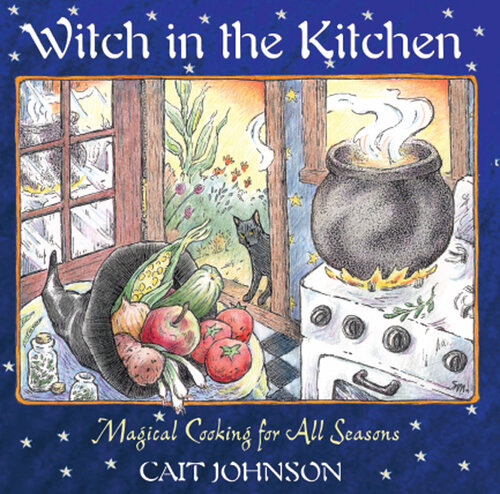 Witch in the Kitchen: Magical Cooking for All Seasons