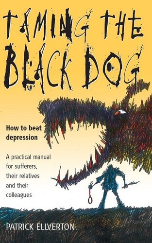 Taming the Black Dog: How to Beat Depression. A Practical Manual For Sufferers, Their Relatives and Their Colleagues