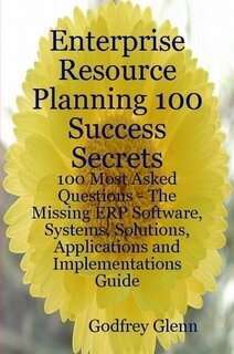 Enterprise Resource Planning 100 Success Secrets - 100 Most Asked Questions: The Missing Erp Software, Systems, Solutions, Applications and Implementations Guide