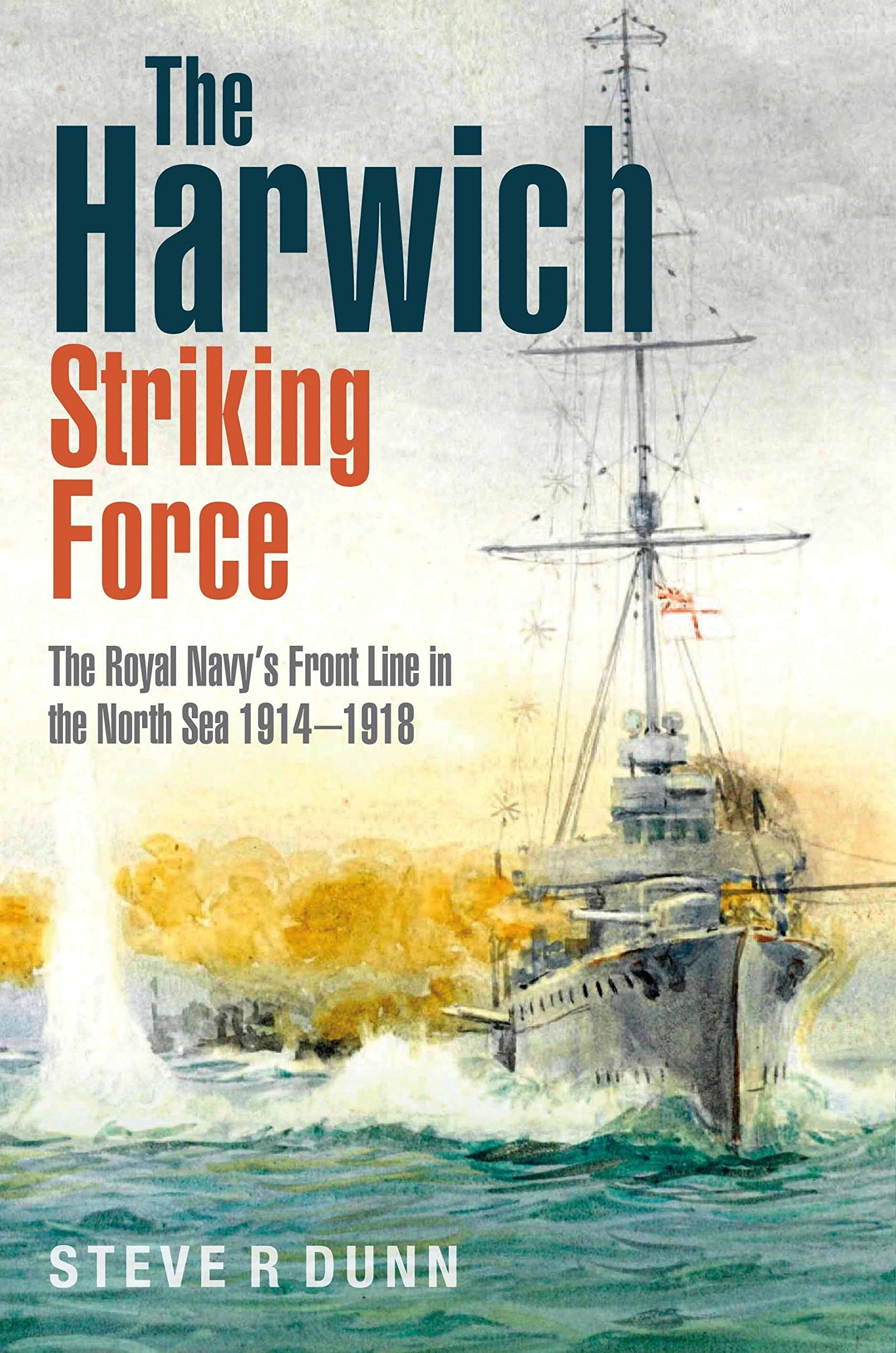 The Harwich Striking Force: The Royal Navy's Front Line in the North Sea 1914–1918