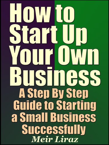 How to Start Up Your Own Business: A Step By Step Guide to Starting a Small Business Successfully