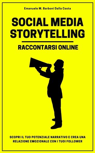 Social Media Storytelling--Raccontarsi Online: Coinvolgi i follower raccontando te stesso, il tuo brand e i tuoi servizi sul web e i social media