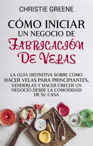 Cómo iniciar un negocio de fabricación de velas: La guía definitiva sobre cómo hacer velas para principiantes, venderlas y hacer crecer un negocio desde la comodidad de su casa