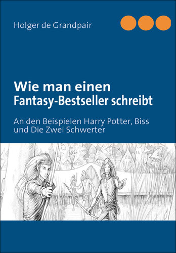 Wie man einen Fantasy-Bestseller schreibt: An den Beispielen Harry Potter, Biss und Die Zwei Schwerter