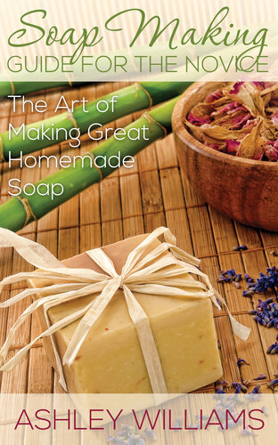 Soap Making Guide for the Novice: The Art of Making Great Homemade Soap