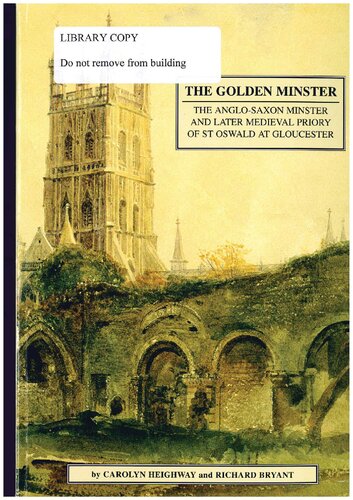 The Golden Minster: The Anglo-Saxon Minster and Later Medieval Priory of St. Oswald at Gloucester