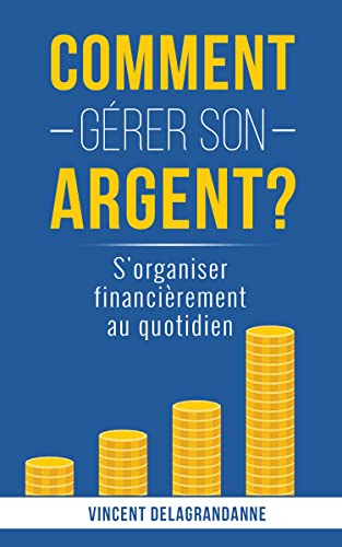 Comment gérer son argent ?: S'organiser financièrement au quotidien