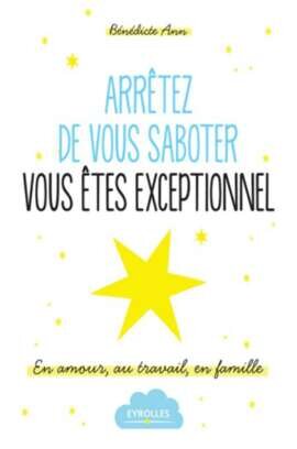 Arrêtez de vous saboter, vous êtes exceptionnel: En amour, au travail, en famille