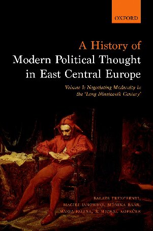 A History of Modern Political Thought in East Central Europe. Volume I: Negotiating Modernity in the 'Long Nineteenth Century'