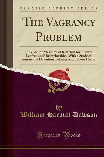 The Vagrancy Problem: The Case for Measures of Restraint for Tramps, Loafers, and Unemployables; With a Study of Continental Detention Colonies and Labour Houses (Classic Reprint)