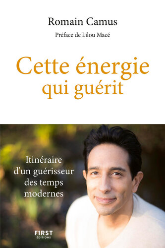 Cette énergie qui guérit - Itinéraire d'un guérisseur des temps modernes