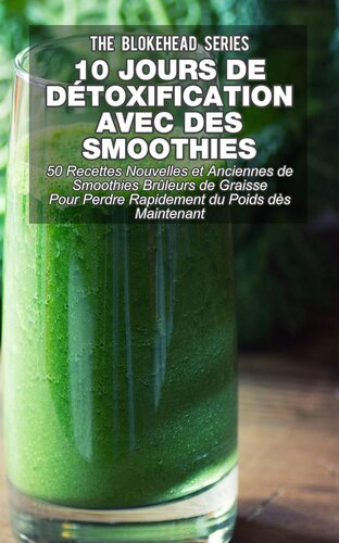 10 jours de détoxification avec des smoothies verts: 50 recettes nouvelles et anciennes de smoothies brûleurs de graisse pour perdre rapidement du