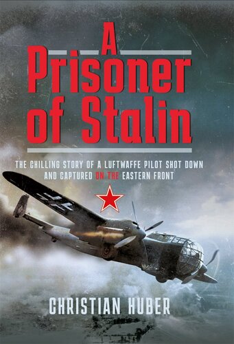 A Prisoner of Stalin: The Chilling Story of a Luftwaffe Pilot Shot Down and Captured on the Eastern Front