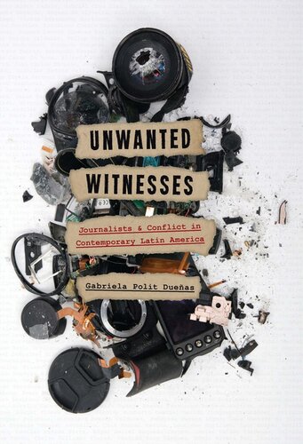 Unwanted Witnesses: Journalists and Conflict in Contemporary Latin America