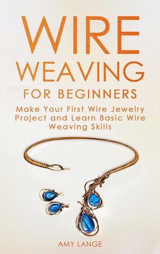 Wire Weaving for Beginners: Make Your First Wire Jewelry Project and Learn Basic Wire Weaving Skills: Make Your First Wire Jewelry Project and Learn Basic Wire Weaving Skills