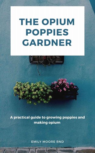 The Opium Poppies Gardner: A Practical Guide to Growing Poppies and Making Opium