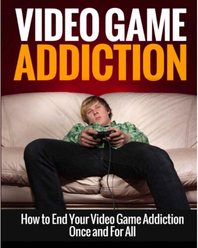 Video Game Addiction: How to End Your Video Game Addiction Once and For All