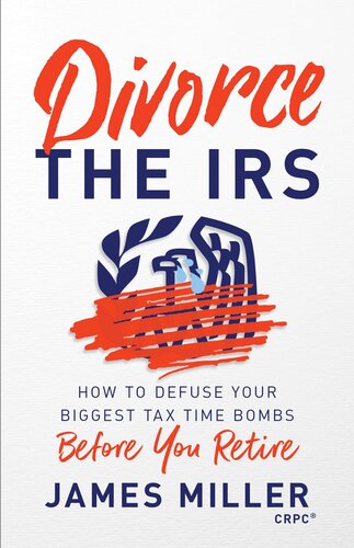 Divorce the IRS: How to Defuse Your Biggest Tax Time Bombs Before You Retire