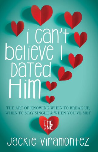 I Can't Believe I Dated Him: The Art of Knowing When to Break Up, When to Stay Single & When You've Met the One