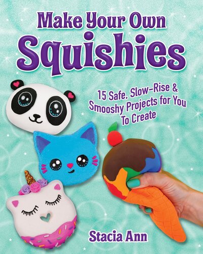 Make Your Own Squishies: 15 Slow-Rise and Smooshy Projects for You To Create