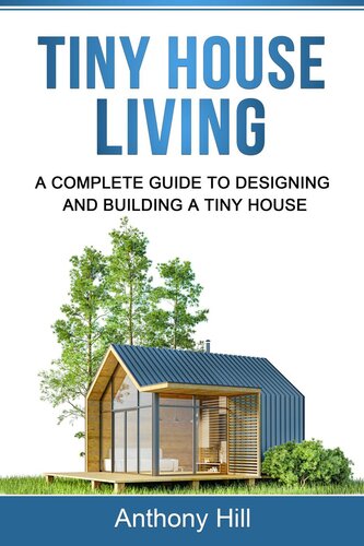 Tiny House Living: A Complete Guide to Designing and Building a Tiny House