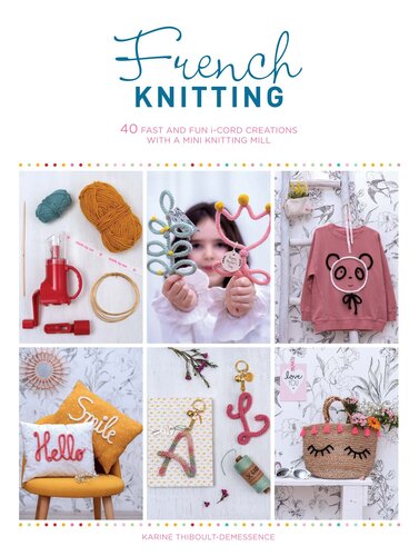 French Knitting: 40 Fast and Fun I-Cord Creations with a Mini Knitting Mill