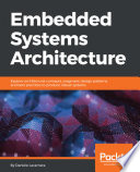 Embedded Systems Architecture: Explore architectural concepts, pragmatic design patterns, and best practices to produce robust systems