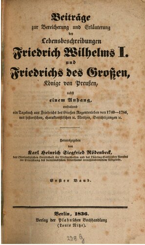 Beiträge zur Bereicherung und Erläuterung der Lebensbeschreibungen Friedrich Wilhelms I. und Friedrichs des Großen, Könige von Preußen: nebst einem Anhang, enthaltend ein Tagebuch aus Friedrichs des Großen Regentenleben von 1740 - 1786, mit historischen, charakteristischen etc. Notizen, Berichtigungen etc.