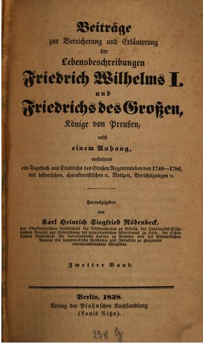 Beiträge zur Bereicherung und Erläuterung der Lebensbeschreibungen Friedrich Wilhelms I. und Friedrichs des Großen, Könige von Preußen: nebst einem Anhang, enthaltend ein Tagebuch aus Friedrichs des Großen Regentenleben von 1740 - 1786, mit historischen, charakteristischen etc. Notizen, Berichtigungen etc,