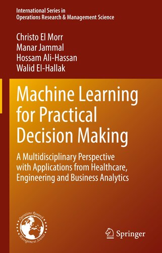 Machine Learning for Practical Decision Making: A Multidisciplinary Perspective with Applications from Healthcare, Engineering and Business Analytics