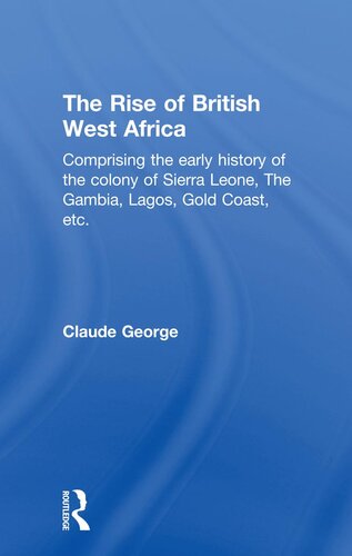 The Rise of British West Africa: Comprising the Early History of the Colony of Sierra Leone, the Gambia, Lagos, Gold Coast, Etc