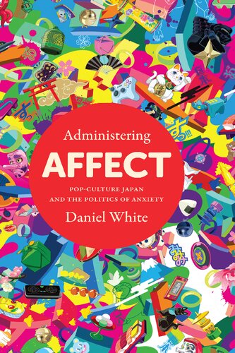 Administering Affect: Pop-Culture Japan and the Politics of Anxiety