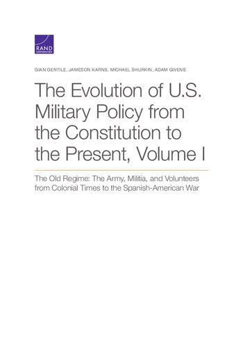 The Evolution of U.S. Military Policy from the Constitution to the Present: The Old Regime: The Army, Militia, and Volunteers from Colonial Times to the Spanish-American War (Volume I)