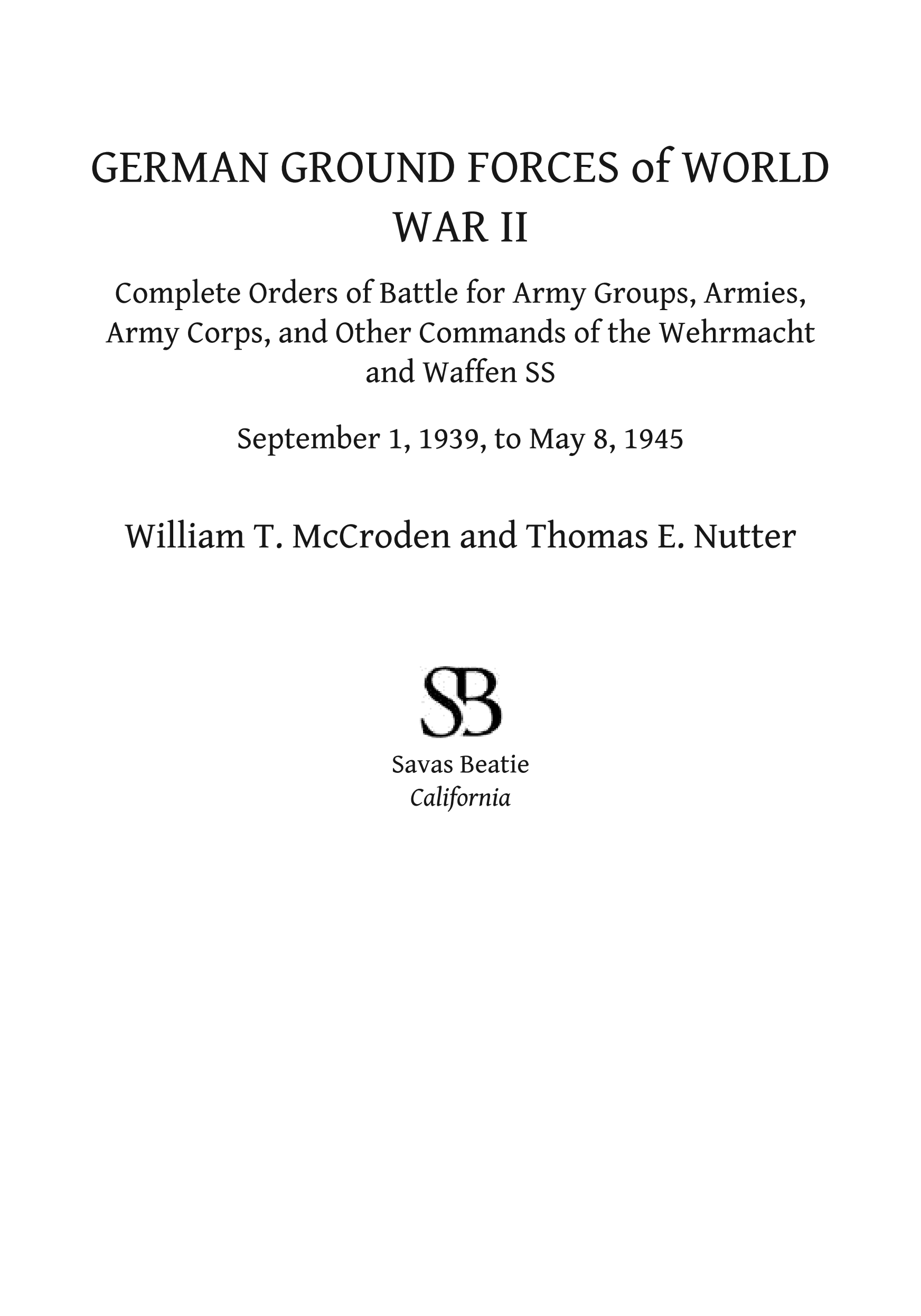 German Ground Forces of World War II: Complete Orders of Battle for Army Groups, Armies, Army Corps, and Other Commands of the Wehrmacht and Waffen SS, September 1, 1939, to May 8, 1945