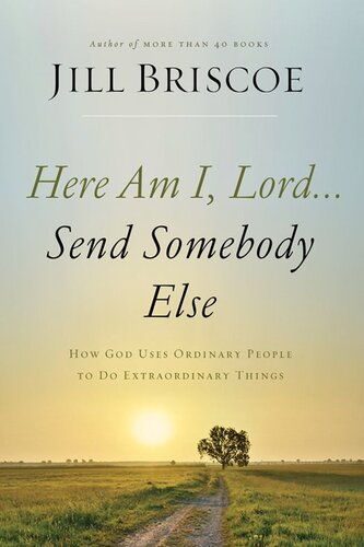 Here Am I, Lord...Send Somebody Else: How God Uses Ordinary People to Do Extraordinary Things