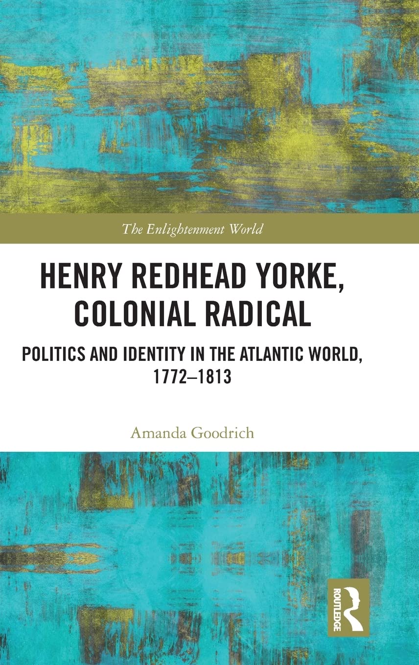 Henry Redhead Yorke, Colonial Radical: Politics and Identity in the Atlantic World, 1772-1813