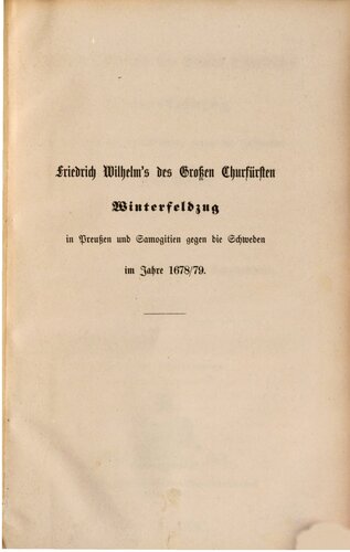 Friedrich Wilhelms, des Großen Churfürsten, Winterfeldzug in Preußen und Samogitien gegen die Schweden im Jahre 1678/79 : Ein Beitrag zur brandenburgischen Kriegsgeschichte