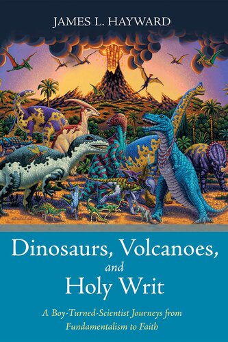 Dinosaurs, Volcanoes, and Holy Writ: A Boy-Turned-Scientist Journeys from Fundamentalism to Faith