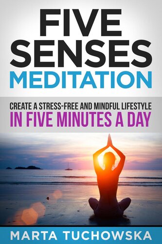 Five Senses Meditation: Create a Stress-Free and Mindful Lifestyle in Five Minutes a Day: Create a Stress-Free and Mindful Lifestyle in Five Minutes a Day