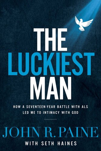 The Luckiest Man: How a Seventeen-Year Battle with ALS Led Me to Intimacy with God