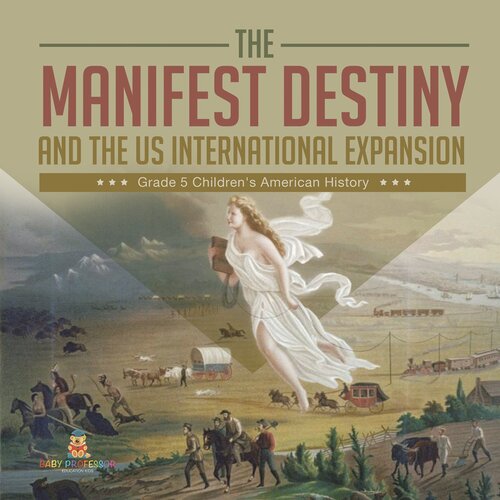 The Manifest Destiny and The US International Expansion Grade 5 Children's American History