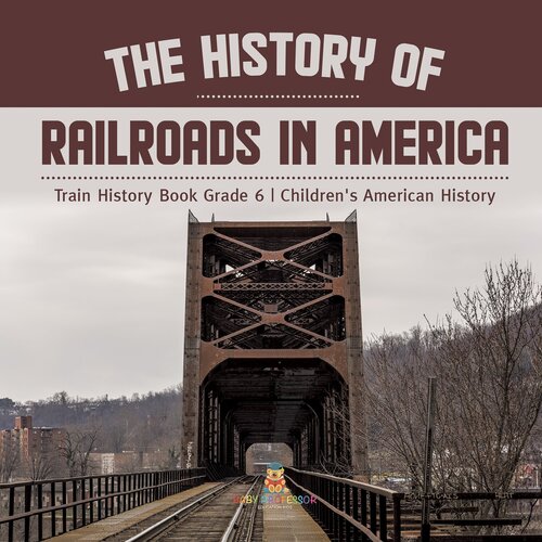 The History of Railroads in America Train History Book Grade 6 Children's American History