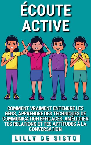 Écoute Active: Comment vraiment entendre les gens, apprendre des techniques de communication efficaces, améliorer tes relations et tes aptitudes à la conversation