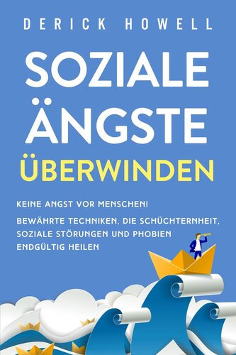 Soziale Ängste überwinden: Keine Angst vor Menschen! Bewährte Techniken, die Schüchternheit, soziale Störungen und Phobien endgültig heilen